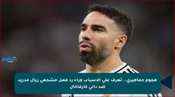 هجوم جماهيري.. تعرف على الأسباب وراء رد فعل مشجعي ريال مدريد ضد داني كارفاخال